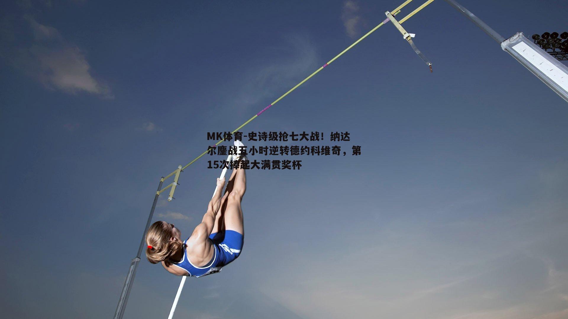 MK体育-史诗级抢七大战！纳达尔鏖战五小时逆转德约科维奇，第15次捧起大满贯奖杯-第2张图片-MK体育