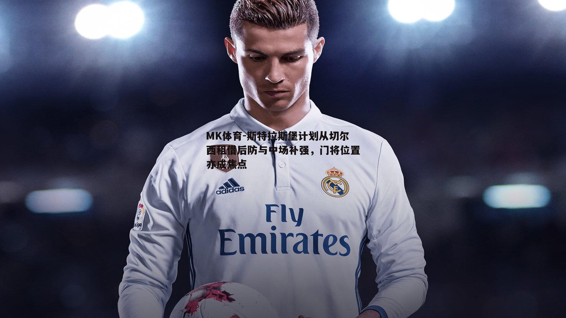 MK体育-斯特拉斯堡计划从切尔西租借后防与中场补强，门将位置亦成焦点-第1张图片-MK体育
