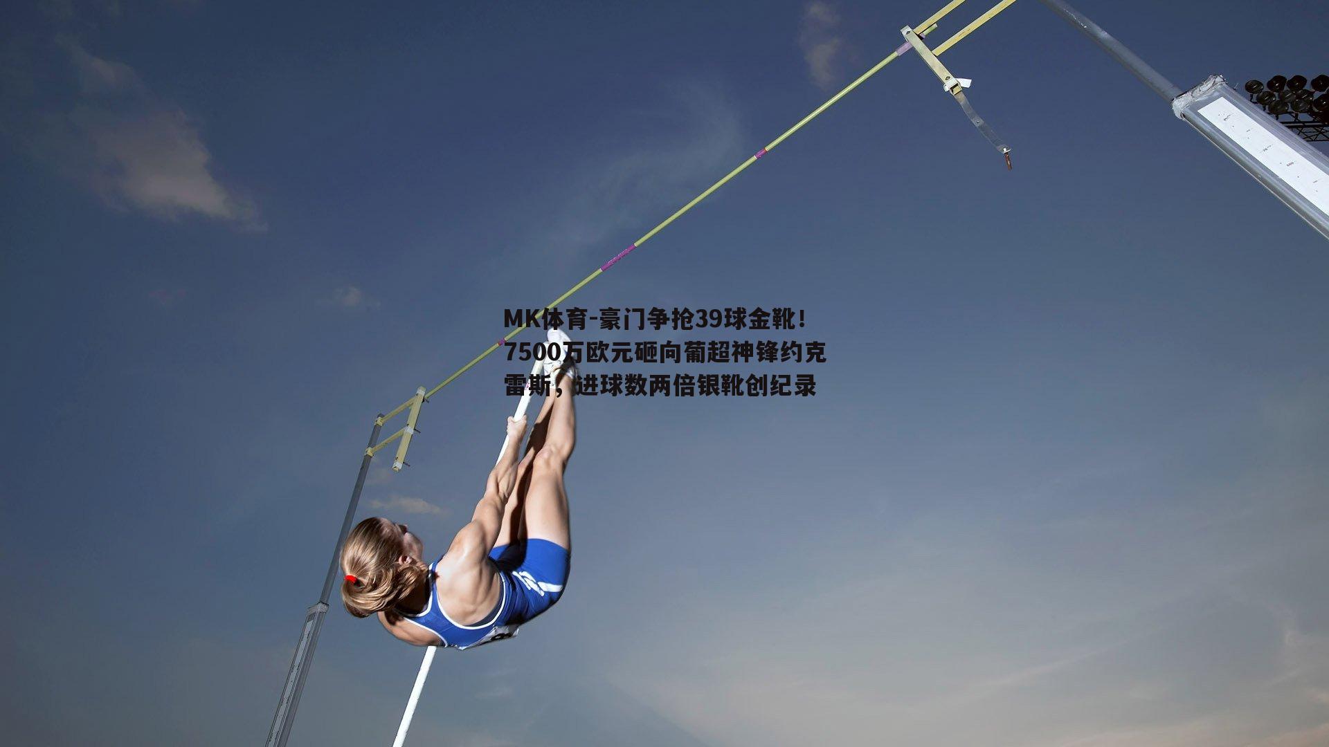 MK体育-豪门争抢39球金靴！7500万欧元砸向葡超神锋约克雷斯，进球数两倍银靴创纪录-第1张图片-MK体育